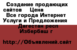 Создание продающих сайтов  › Цена ­ 5000-10000 - Все города Интернет » Услуги и Предложения   . Дагестан респ.,Избербаш г.